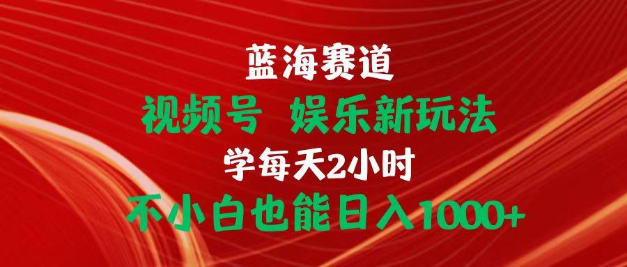 蓝海赛道视频号 娱乐新玩法每天2小时小白也能日入1000+-桀创项目掘金社