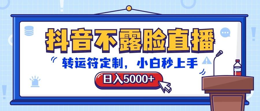 抖音不露脸直播，转运符定制，日入5000+，小白秒上手-桀创项目掘金社