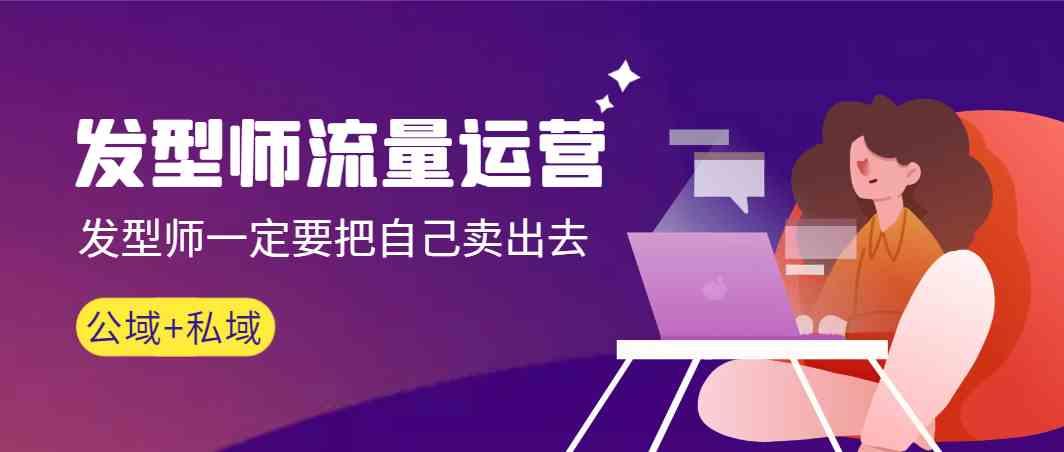 发型师流量运营，发型师一定要把自己卖出去(公域+私城)-桀创项目掘金社
