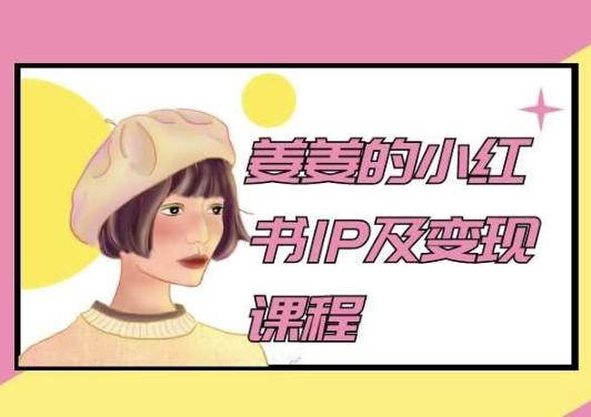 姜姜的小红书IP及变现课程，姜姜小红书2024-桀创项目掘金社