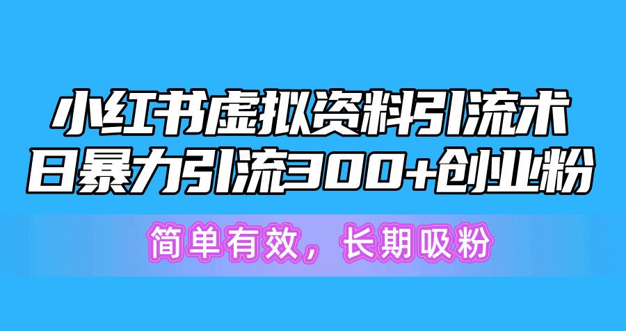 小红书虚拟资料引流术，日暴力引流300+创业粉，简单有效，长期吸粉-桀创项目掘金社