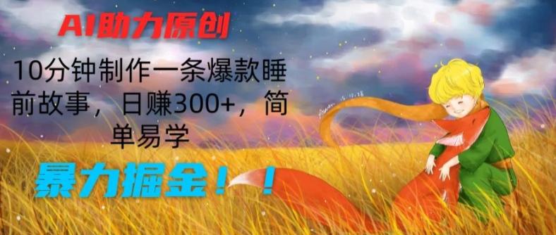 AI助力原创：10分钟制作一条爆款睡前故事，日赚300+，简单易学，暴力掘金【揭秘】-桀创项目掘金社