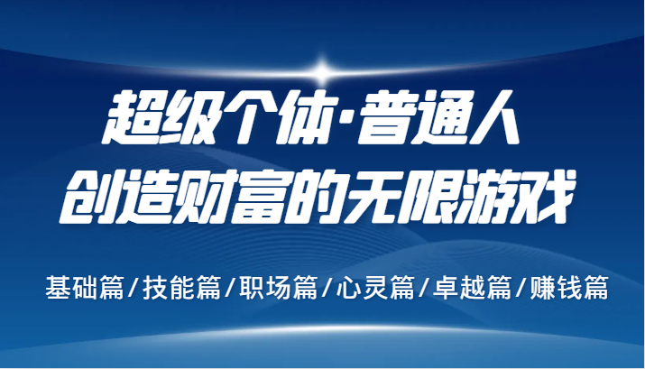 超级个体·普通人创造财富的无限游戏，基础篇/技能篇/职场篇/心灵篇/卓越篇/赚钱篇-桀创项目掘金社