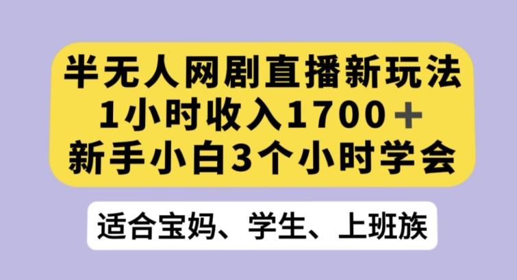 半无人网剧直播新玩法，1小时收入1700+，新手小白3小时学会【揭秘】-桀创项目掘金社