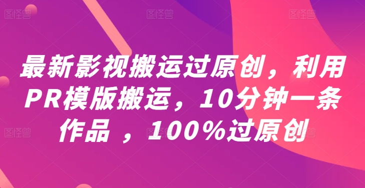 最新影视搬运过原创，利用PR模版搬运，10分钟一条作品 ，100%过原创【教程+PR模板】-桀创项目掘金社