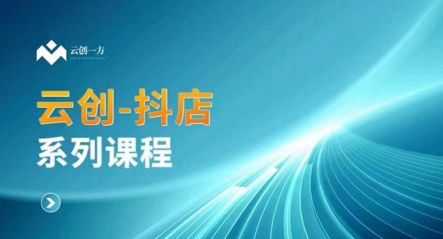 云创一方-抖店系列课，​抖店商城、商品卡、无货源等玩法-桀创项目掘金社