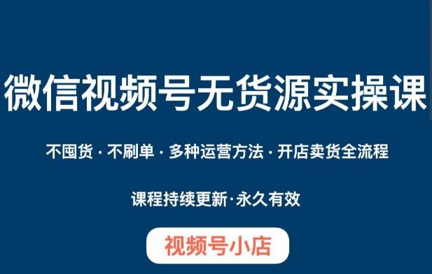 微信视频号小店无货源实操课程，​不囤货·不刷单·多种运营方法·开店卖货全流程-桀创项目掘金社