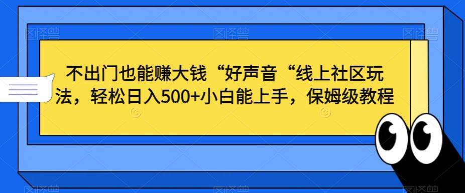 不出门也能赚大钱“好声音“线上社区玩法，轻松日入500+小白能上手，保姆级教程【揭秘】-桀创项目掘金社