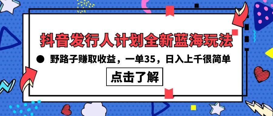 (10067期)抖音发行人计划全新蓝海玩法，野路子赚取收益，一单35，日入上千很简单!-桀创项目掘金社