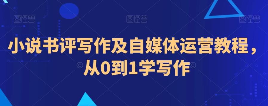小说书评写作及自媒体运营教程，从0到1学写作-桀创项目掘金社