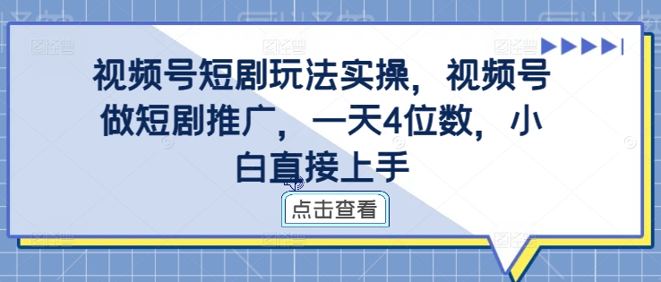 视频号短剧玩法实操，视频号做短剧推广，一天4位数，小白直接上手-桀创项目掘金社