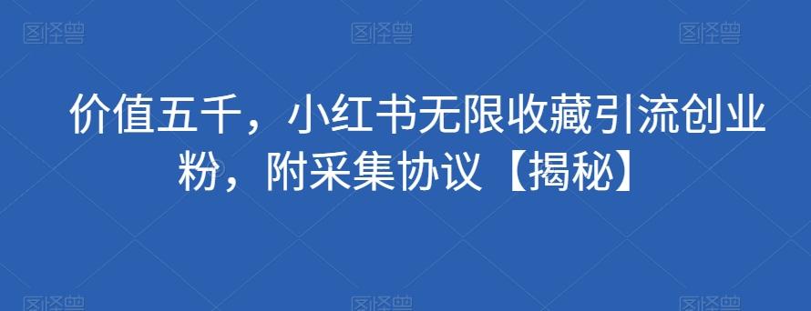 价值五千，小红书无限收藏引流创业粉，附采集协议【揭秘】-桀创项目掘金社