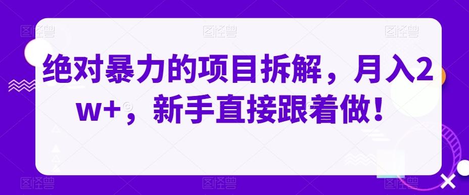 绝对暴力的项目拆解，月入2w+，新手直接跟着做！-桀创项目掘金社