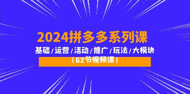 (10019期)2024拼多多系列课：基础/运营/活动/推广/玩法/大模块(62节视频课)-桀创项目掘金社