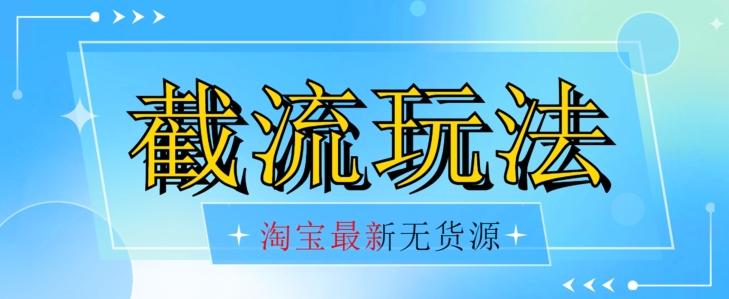 首发价值2980最新淘宝无货源不开车自然流超低成本截流玩法日入300+【揭秘】【1016更新】-桀创项目掘金社