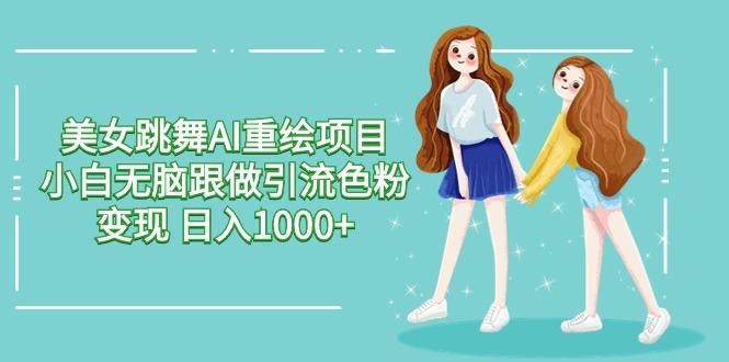 美女跳舞AI重绘项目 小白无脑跟做引流色粉变现 日入1000+-桀创项目掘金社