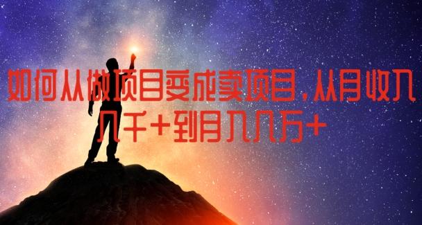如何从做项目变成卖项目，从月收入几千到月入几万【揭秘】-桀创项目掘金社