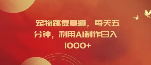 宠物跳舞赛道，每天五分钟，利用AI制作日入1k【揭秘】-桀创项目掘金社