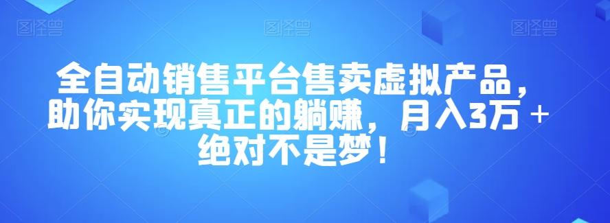 全自动销售平台售卖虚拟产品，助你实现真正的躺赚，月入3万＋绝对不是梦！【揭秘】-桀创项目掘金社