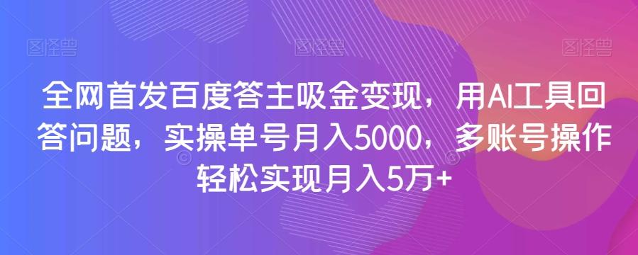 全网首发百度答主吸金变现，用AI工具回答问题，实操单号月入5000，多账号操作轻松实现月入5万+【揭秘】-桀创项目掘金社