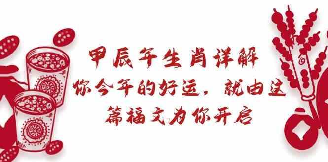 某公众号付费文章：甲辰年生肖详解: 你今年的好运，就由这篇福文为你开启！-桀创项目掘金社