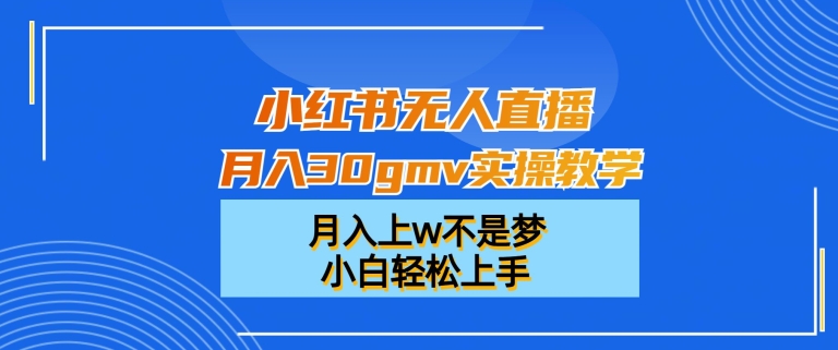 小红书无人直播月入30gmv实操教学，月入上w不是梦，小白轻松上手【揭秘】-桀创项目掘金社