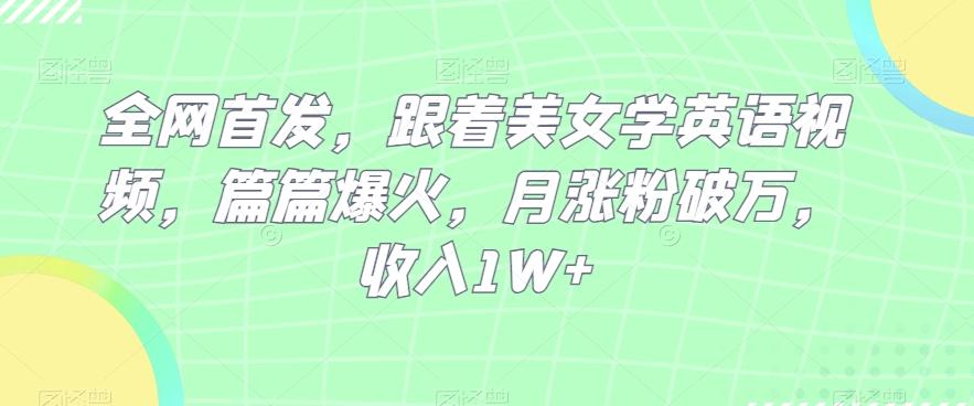全网首发，跟着美女学英语视频，篇篇爆火，月涨粉破万，收入1W+-桀创项目掘金社