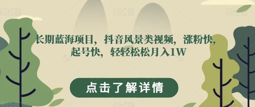 长期蓝海项目，抖音风景类视频，涨粉快，起号快，轻轻松松月入1W【揭秘】-桀创项目掘金社