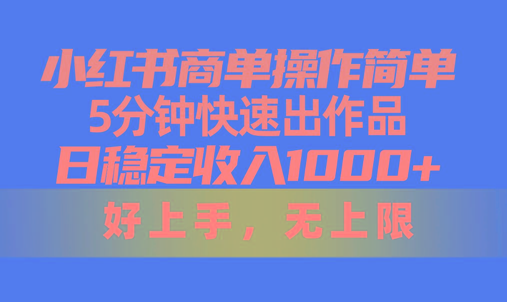 小红书商单操作简单，5分钟快速出作品，日稳定收入1000+，无上限-桀创项目掘金社