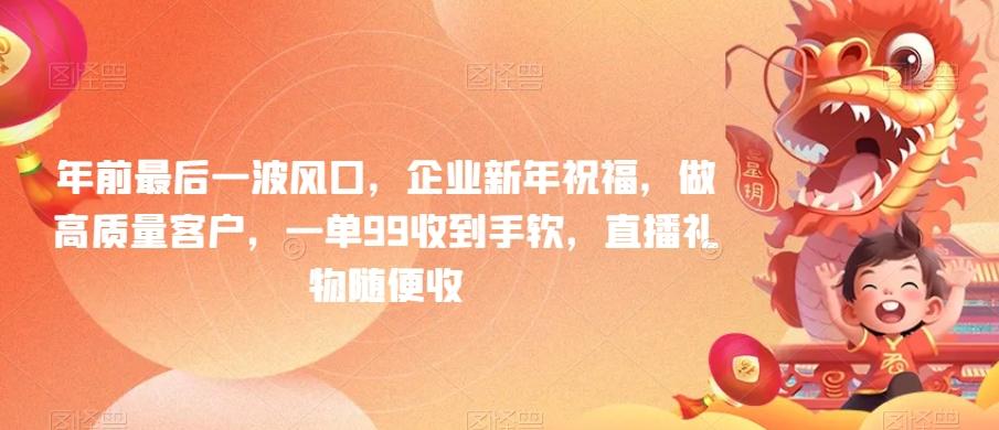 年前最后一波风口，企业新年祝福，做高质量客户，一单99收到手软，直播礼物随便收【揭秘】-桀创项目掘金社