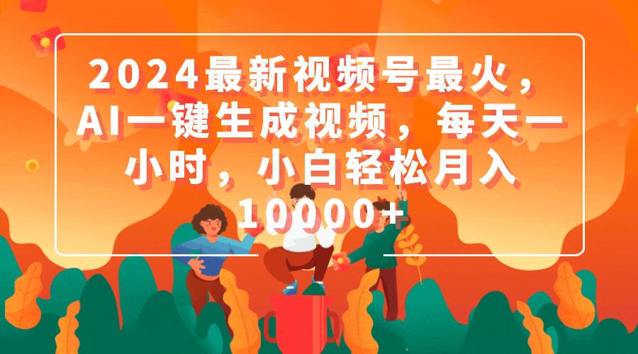(9735期)2024最新视频号最火，AI一键生成视频，每天一小时，小白轻松月入10000+-桀创项目掘金社