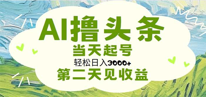 AI撸头条，轻松日入3000+无脑操作，当天起号，第二天见收益-桀创项目掘金社