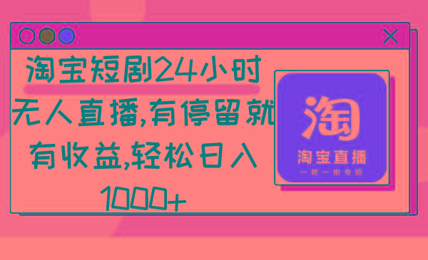 淘宝短剧24小时无人直播，有停留就有收益,轻松日入1000+-桀创项目掘金社