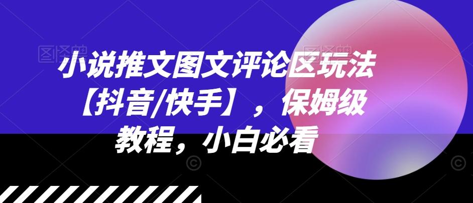 小说推文图文评论区玩法【抖音/快手】，保姆级教程，小白必看-桀创项目掘金社