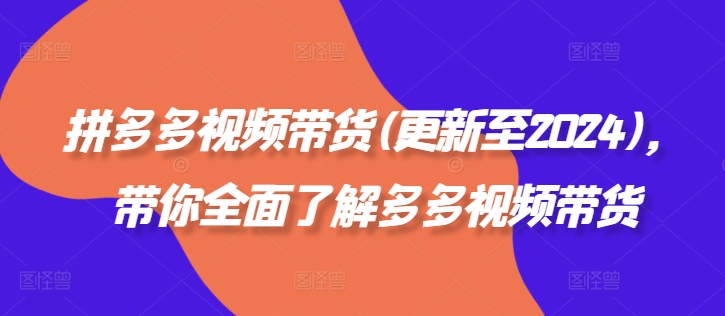 拼多多视频带货(更新至2024)，带你全面了解多多视频带货-桀创项目掘金社