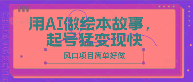 用AI做绘本故事，起号猛变现快，风口项目简单好做-桀创项目掘金社