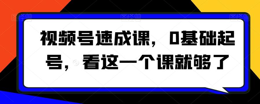 视频号速成课，​0基础起号，看这一个课就够了-桀创项目掘金社