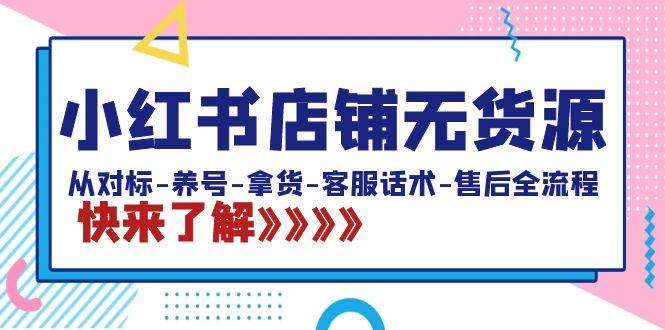 小红书店铺无货源：从对标-养号-拿货-客服话术-售后全流程(20节课)-桀创项目掘金社