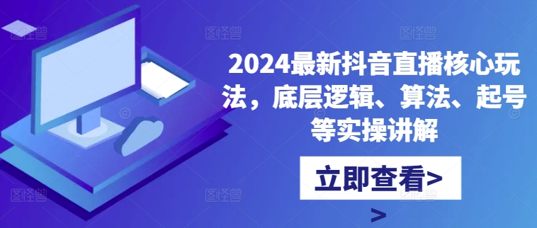 2024最新抖音直播核心玩法，底层逻辑、算法、起号等实操讲解-桀创项目掘金社