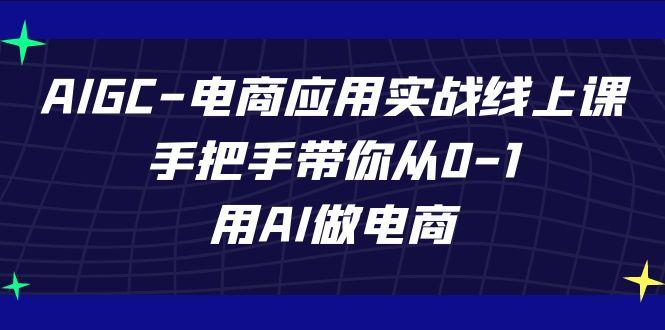 AIGC电商应用实战线上课，手把手带你从0-1，用AI做电商(更新39节课)-桀创项目掘金社