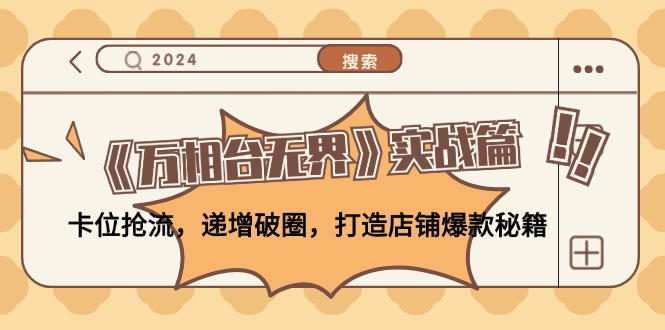 《万相台无界》实战篇：卡位抢流，递增破圈，打造店铺爆款秘籍-无水印-桀创项目掘金社
