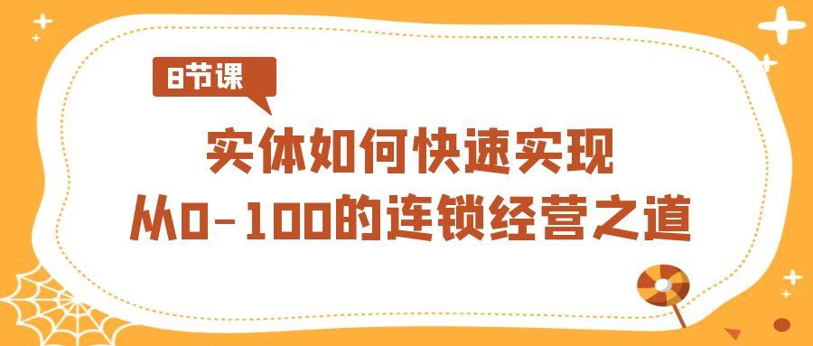 实体如何快速实现从0-100的连锁经营之道(8节视频课)-桀创项目掘金社