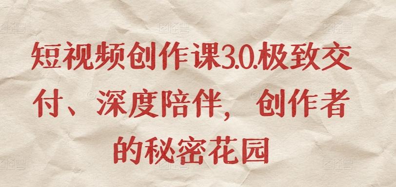 短视频创作课3.0.极致交付、深度陪伴，创作者的秘密花园-桀创项目掘金社
