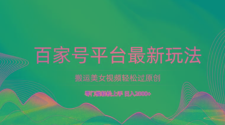 百家号平台搬运美女视频轻松过原创最新玩法，零门槛轻松上手，日入2000+ 可批量-桀创项目掘金社