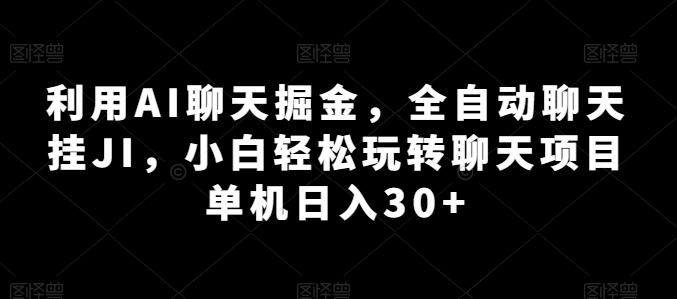 利用AI聊天掘金，全自动聊天挂JI，小白轻松玩转聊天项目 单机日入30+【揭秘】-桀创项目掘金社