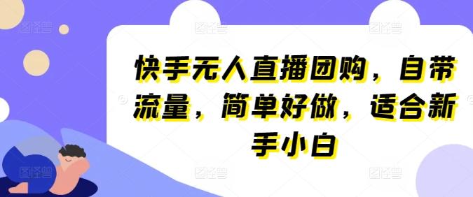 快手无人直播团购，自带流量，简单好做，适合新手小白【揭秘】-桀创项目掘金社