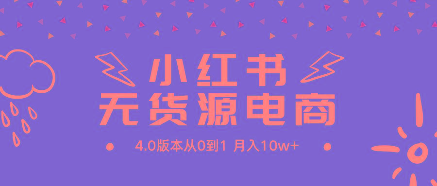 (9317期)小红书无货源新电商4.0版本从0到1月入10w+-桀创项目掘金社
