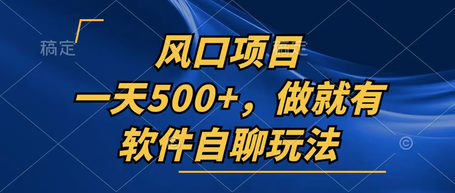 一天500+，只要做就有，软件自聊玩法-桀创项目掘金社