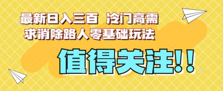 最新日入三百，冷门高需求消除路人零基础玩法【揭秘】-桀创项目掘金社