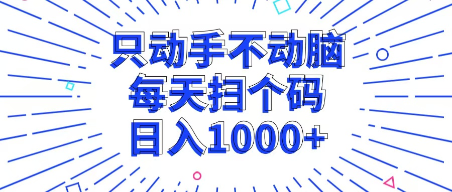 只动手不动脑，每个扫个码，日入1000+-桀创项目掘金社
